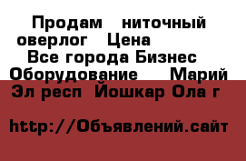 Продам 5-ниточный оверлог › Цена ­ 22 000 - Все города Бизнес » Оборудование   . Марий Эл респ.,Йошкар-Ола г.